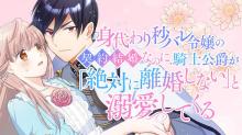 身代わり秒バレ令嬢の契約結婚なのに、騎士公爵が「絶対に離婚しない」と溺愛してくる